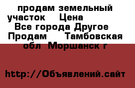 продам земельный участок  › Цена ­ 60 000 - Все города Другое » Продам   . Тамбовская обл.,Моршанск г.